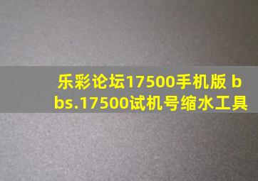 乐彩论坛17500手机版 bbs.17500试机号缩水工具